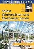 Selbst Wintergärten und Glashäuser bauen: Mit Profi- & Sicherheitstipps (Heimwerken leicht &...